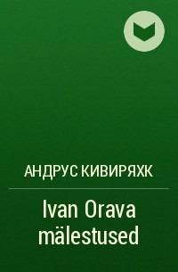 Андрус Кивиряхк - Ivan Orava mälestused
