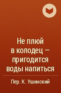 Не плюй в колодец - пригодится воды напиться