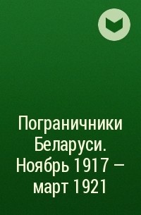 Коллектив авторов - Пограничники Беларуси. Ноябрь 1917 – март 1921