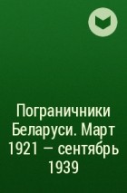 Коллектив авторов - Пограничники Беларуси. Март 1921 – сентябрь 1939