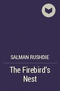 Salman Rushdie - The Firebird’s Nest