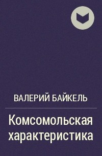 Валерий Байкель - Комсомольская характеристика