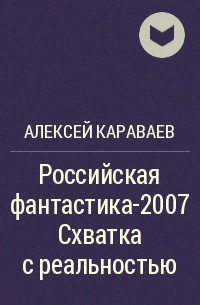 Алексей Караваев - Российская фантастика-2007  Схватка с реальностью