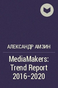Александр Амзин - MediaMakers: Trend Report 2016-2020