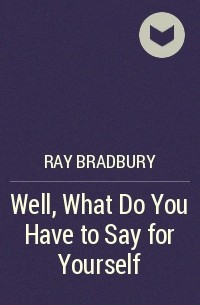 Ray Bradbury - Well, What Do You Have to Say for Yourself
