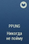 Ppung - Никогда не пойму