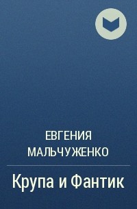 Евгения Мальчуженко - Крупа и Фантик