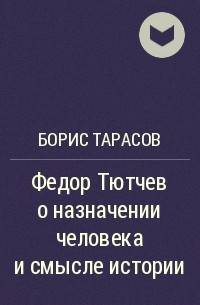 Борис Тарасов - Федор Тютчев о назначении человека и смысле истории