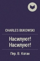 Charles Bukowski - Насилуют! Насилуют!