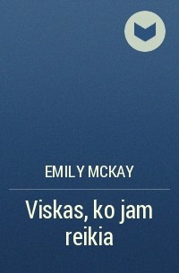 Emily McKay - Viskas, ko jam reikia