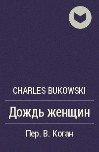Charles Bukowski - Дождь женщин