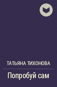 Татьяна Тихонова - Попробуй сам