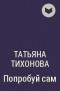 Татьяна Тихонова - Попробуй сам