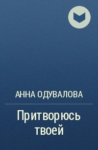 Анна Одувалова - Притворюсь твоей