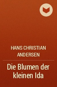 Hans Christian Andersen - Die Blumen der kleinen Ida