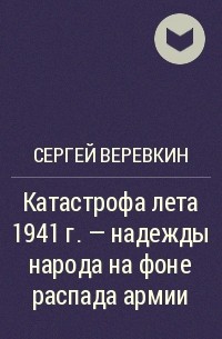 Сергей Веревкин - Катастрофа лета 1941 г. - надежды народа на фоне распада армии