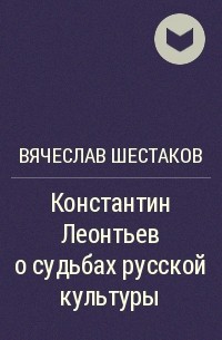 Вячеслав Шестаков - Константин Леонтьев о судьбах русской культуры