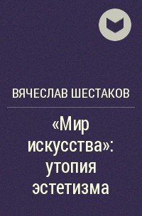 Вячеслав Шестаков - "Мир искусства": утопия эстетизма