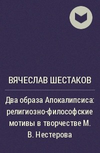 Вячеслав Шестаков - Два образа Апокалипсиса: религиозно-философские мотивы в творчестве М.В.Нестерова