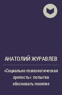 Анатолий Журавлев - "Социально-психологическая зрелость": попытка обосновать понятие