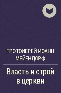 Протоиерей Иоанн Мейендорф - Власть и строй в церкви