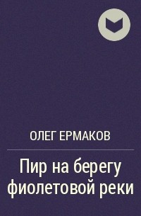 Олег Ермаков - Пир на берегу фиолетовой реки