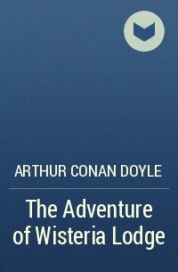 Arthur Conan Doyle - The Adventure of Wisteria Lodge