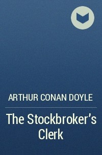 Arthur Conan Doyle - The Stockbroker’s Clerk