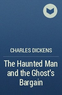 Charles Dickens - The Haunted Man and the Ghost's Bargain