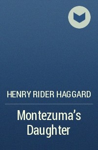 Henry Rider Haggard - Montezuma's Daughter