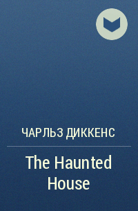 Чарльз Диккенс - The Haunted House