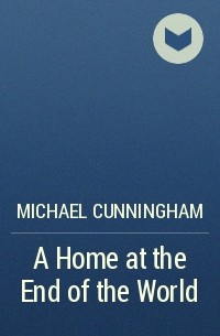Michael Cunningham - A Home at the End of the World