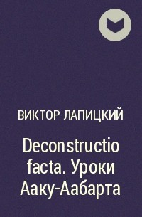 Виктор Лапицкий - Deconstructio facta. Уроки Ааку-Аабарта