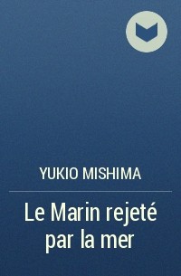 Yukio Mishima - Le Marin rejeté par la mer