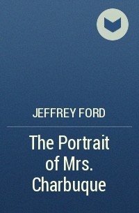 Jeffrey Ford - The Portrait of Mrs. Charbuque