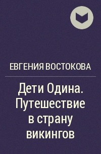 Евгения Востокова - Дети Одина. Путешествие в страну викингов