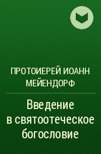 Протоиерей Иоанн Мейендорф - Введение в святоотеческое богословие