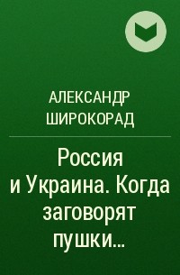 Александр Широкорад - Россия и Украина. Когда заговорят пушки...