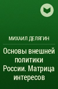 Михаил Делягин - Основы внешней политики России. Матрица интересов