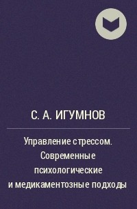 С. А. Игумнов - Управление стрессом. Современные психологические и медикаментозные подходы