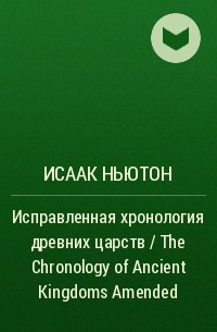 Исаак Ньютон - Исправленная хронология древних царств / The Chronology of Ancient Kingdoms Amended