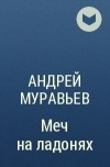 Андрей Муравьев - Меч на ладонях