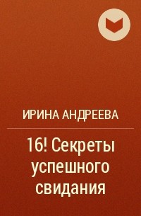 Ирина Андреева - 16! Секреты успешного свидания