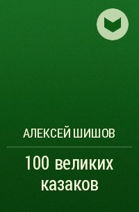 Алексей Шишов - 100 великих казаков