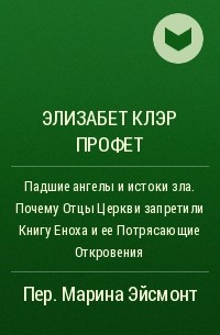 Элизабет Клэр Профет - Падшие ангелы и истоки зла. Почему Отцы Церкви запретили Книгу Еноха и ее Потрясающие Откровения