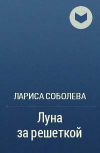 Лариса Соболева - Луна за решеткой