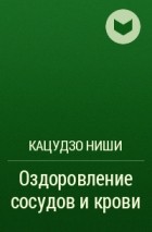 Кацудзо Ниши - Оздоровление сосудов и крови