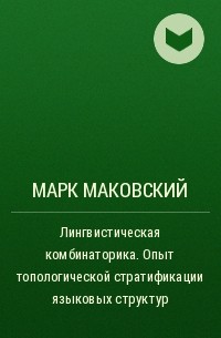 Марк Маковский - Лингвистическая комбинаторика. Опыт топологической стратификации языковых структур