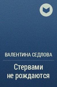 Валентина Седлова - Стервами не рождаются