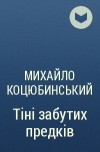 Михайло Коцюбинський - Тіні забутих предків